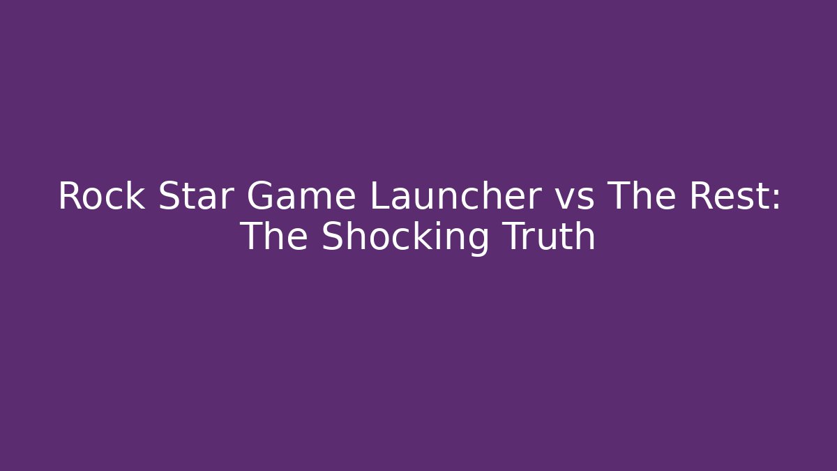 Rock Star Game Launcher vs The Rest: The Shocking Truth