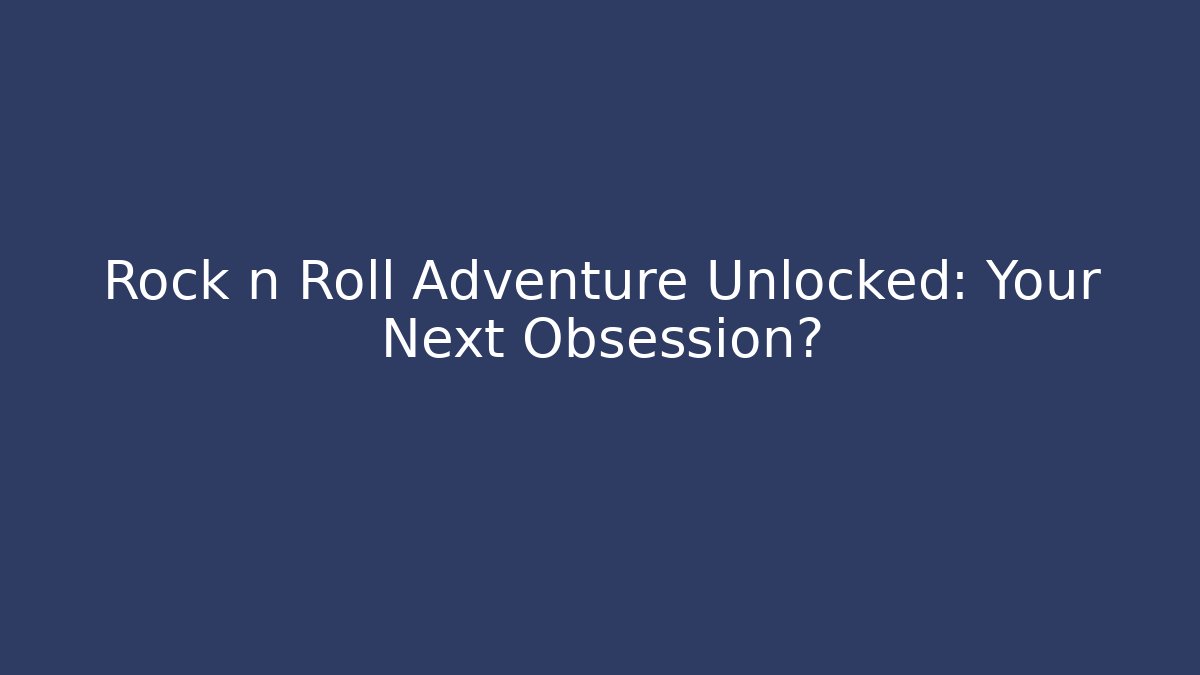 Rock n Roll Adventure Unlocked: Your Next Obsession?