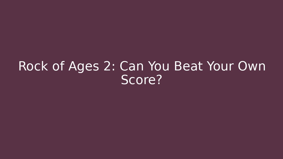 Rock of Ages 2: Can You Beat Your Own Score?