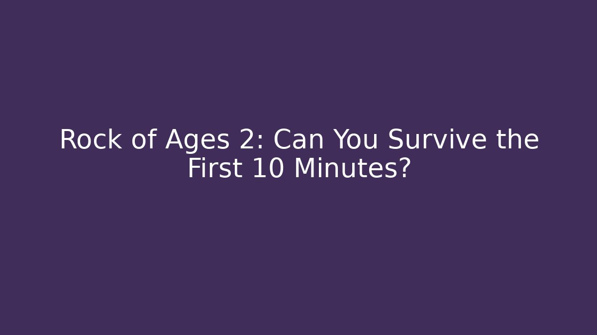 Rock of Ages 2: Can You Survive the First 10 Minutes?
