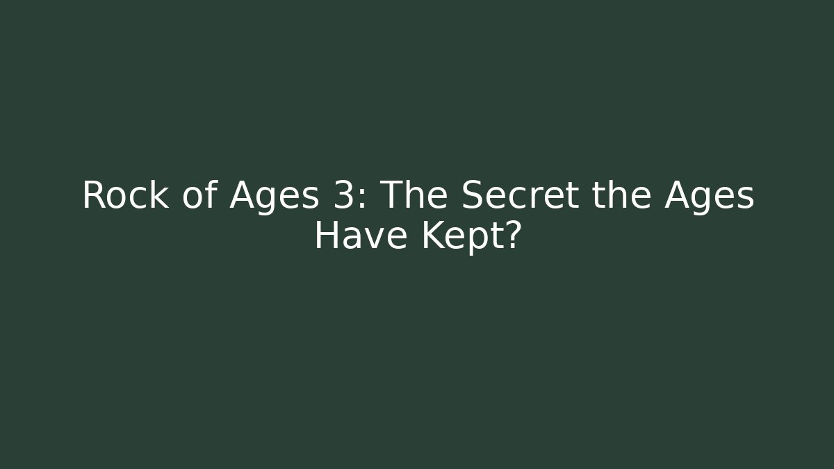 Rock of Ages 3: The Secret the Ages Have Kept?