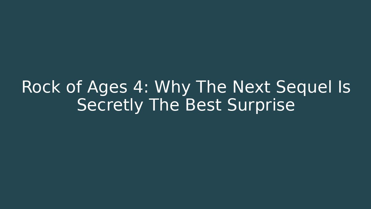 Rock of Ages 4: Why The Next Sequel Is Secretly The Best Surprise