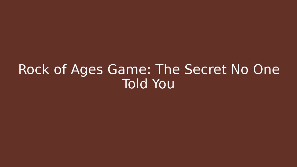 Rock of Ages Game: The Secret No One Told You