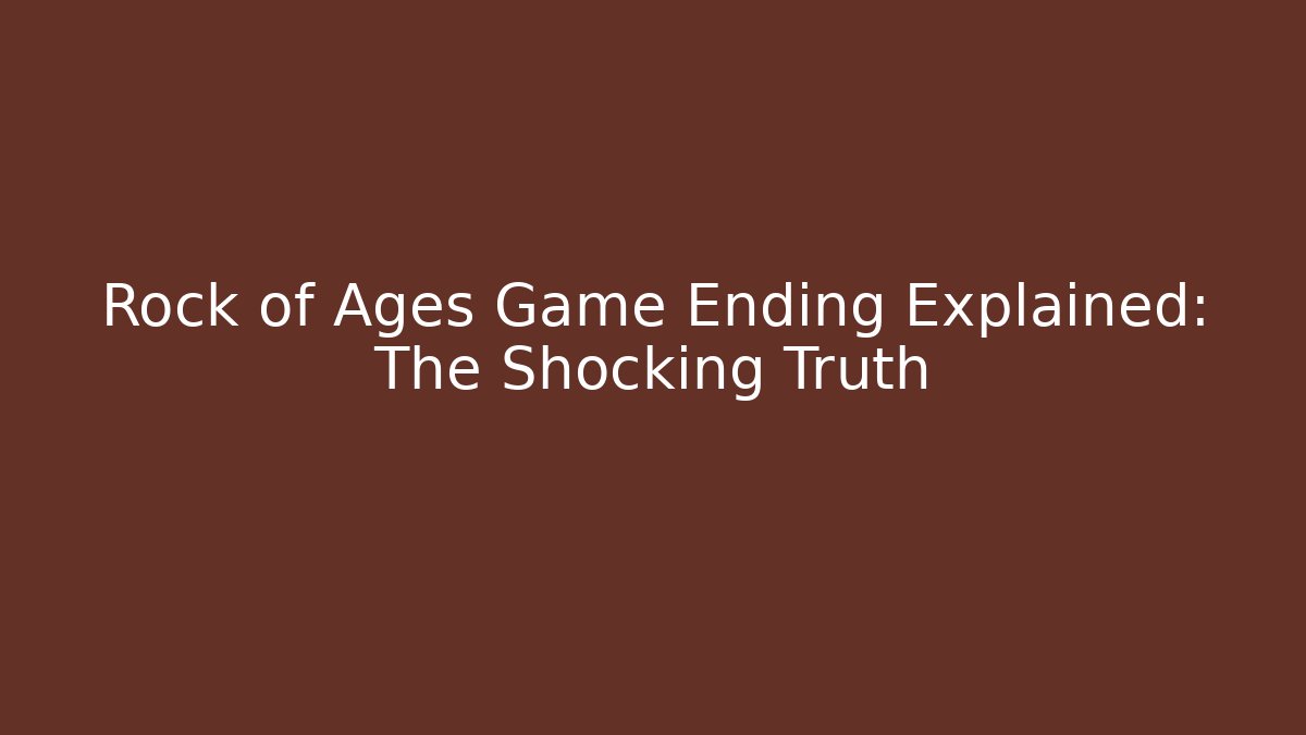 Rock of Ages Game Ending Explained: The Shocking Truth