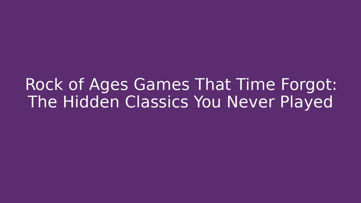 Rock of Ages Games That Time Forgot: The Hidden Classics You Never Played