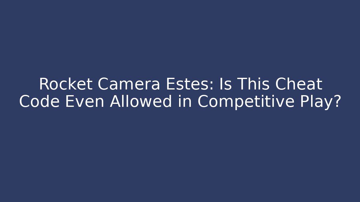 Rocket Camera Estes: Is This Cheat Code Even Allowed in Competitive Play?
