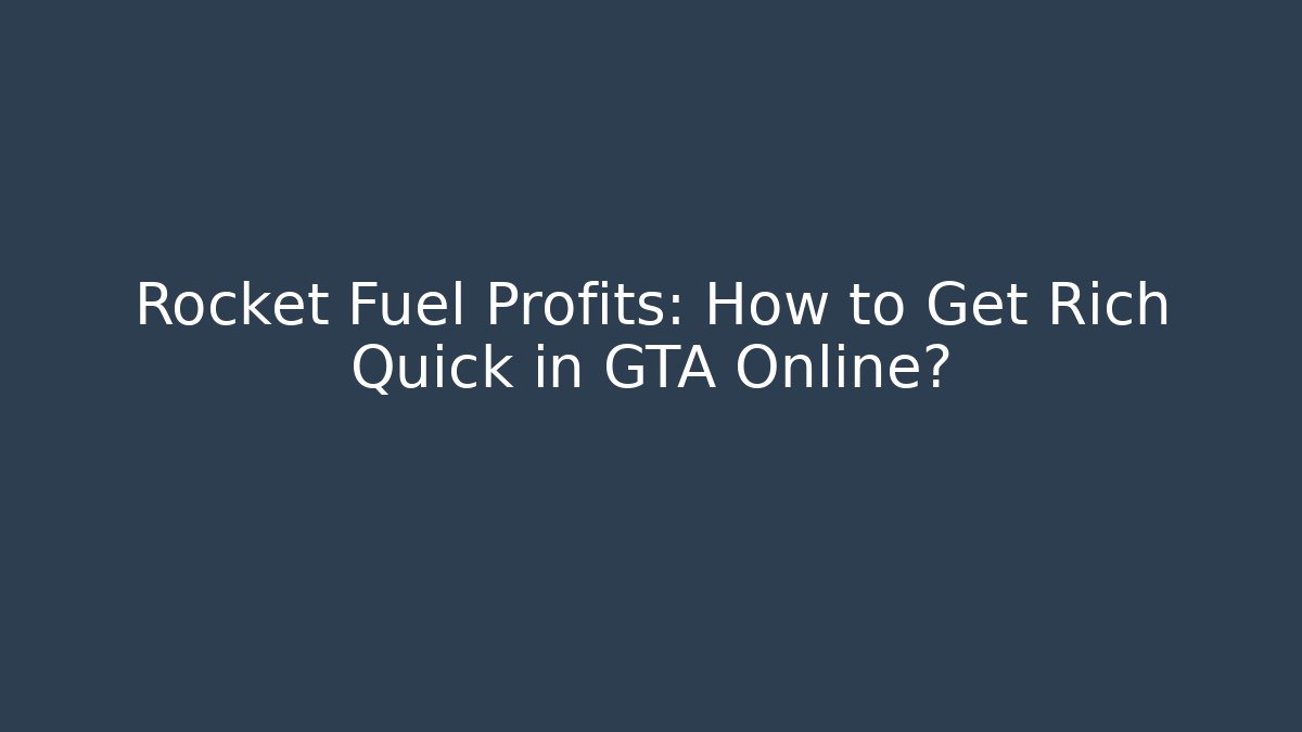Rocket Fuel Profits: How to Get Rich Quick in GTA Online?