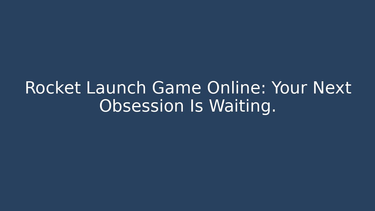 Rocket Launch Game Online: Your Next Obsession Is Waiting.