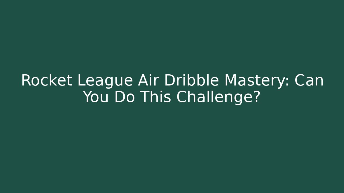 Rocket League Air Dribble Mastery: Can You Do This Challenge?