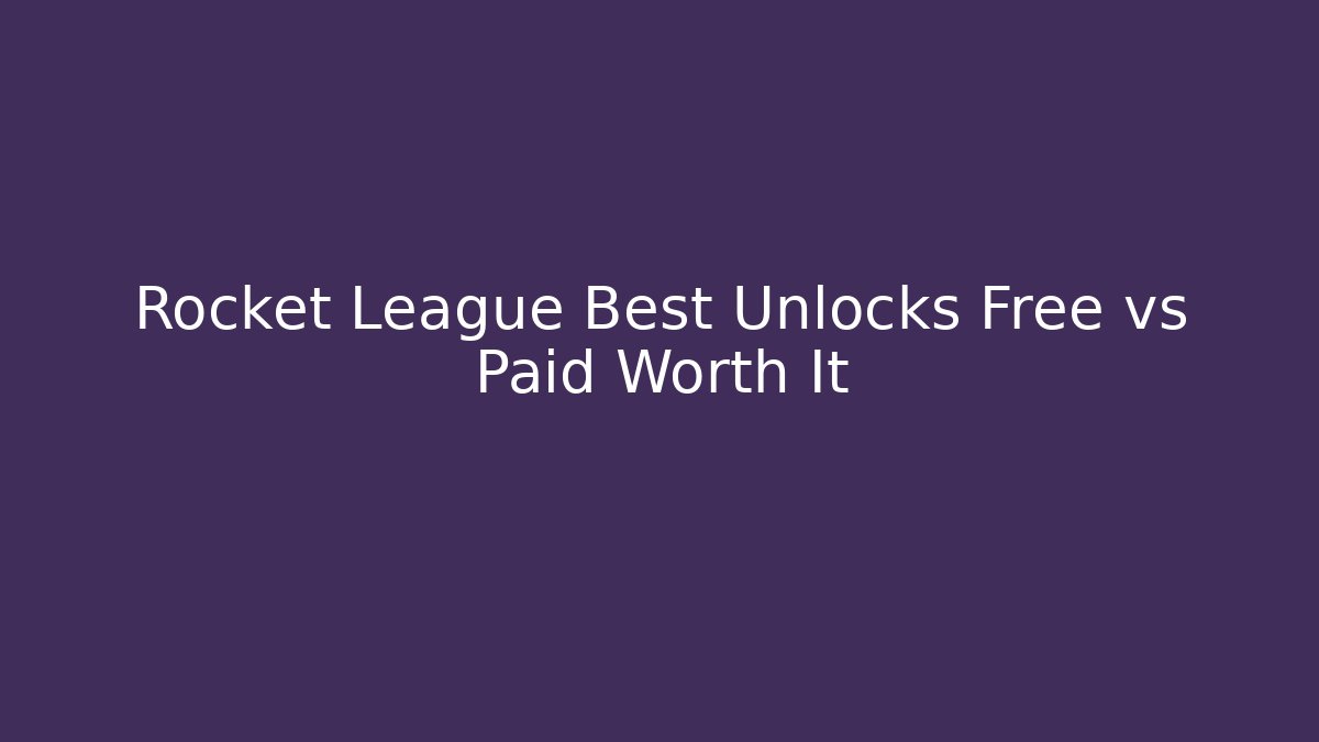 Rocket League Best Unlocks Free vs Paid Worth It