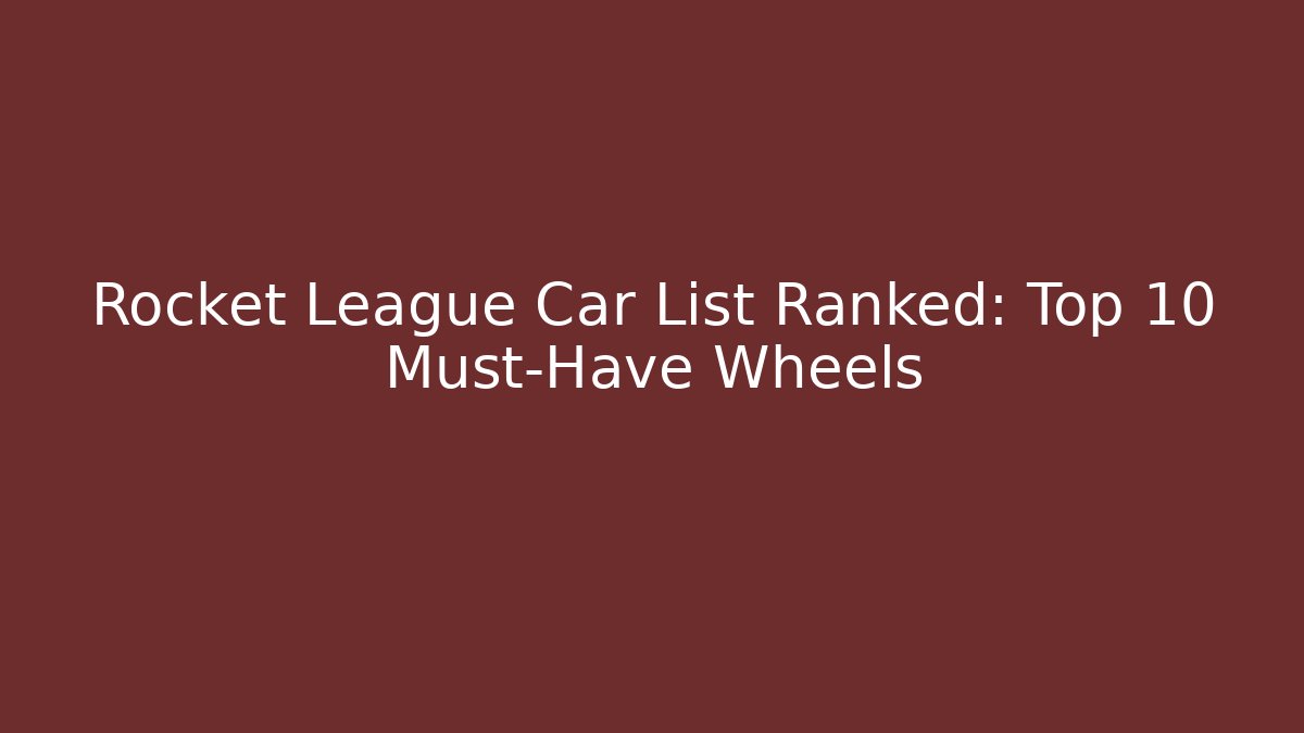 Rocket League Car List Ranked: Top 10 Must-Have Wheels