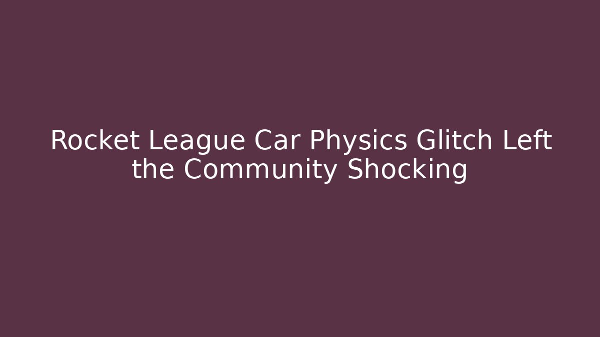 Rocket League Car Physics Glitch Left the Community Shocking