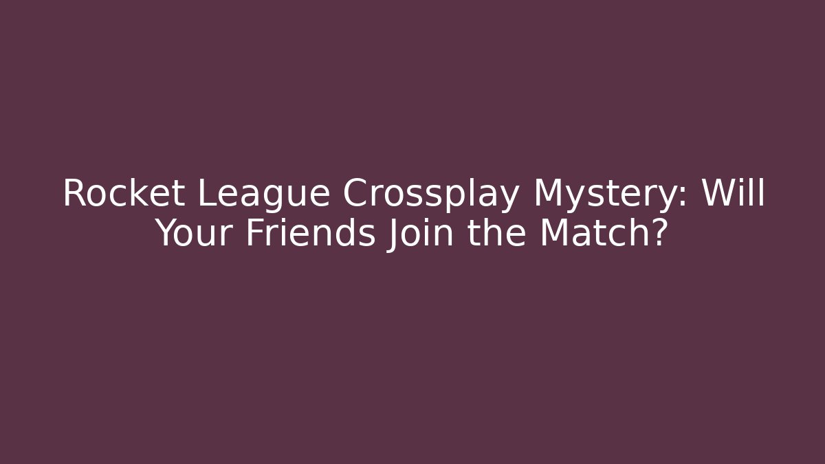 Rocket League Crossplay Mystery: Will Your Friends Join the Match?