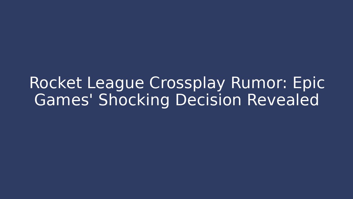 Rocket League Crossplay Rumor: Epic Games' Shocking Decision Revealed - Critter Realm