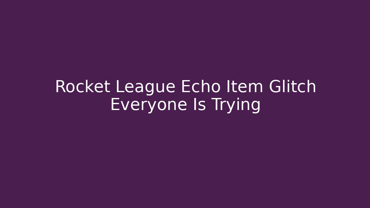 Rocket League Echo Item Glitch Everyone Is Trying