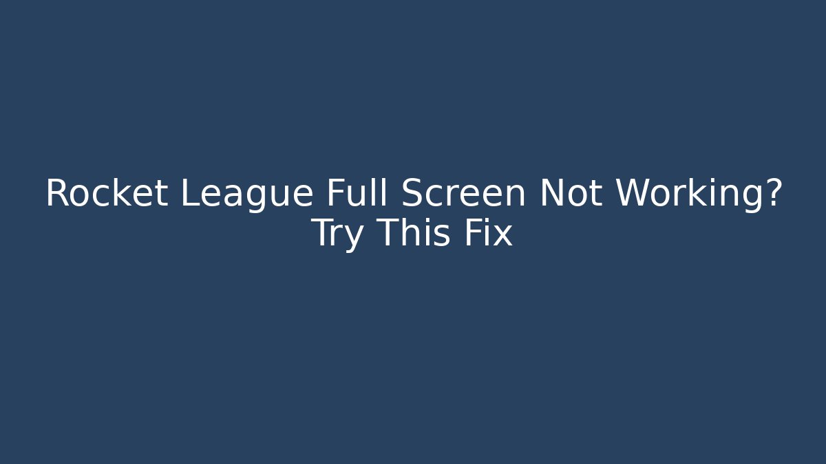 Rocket League Full Screen Not Working? Try This Fix