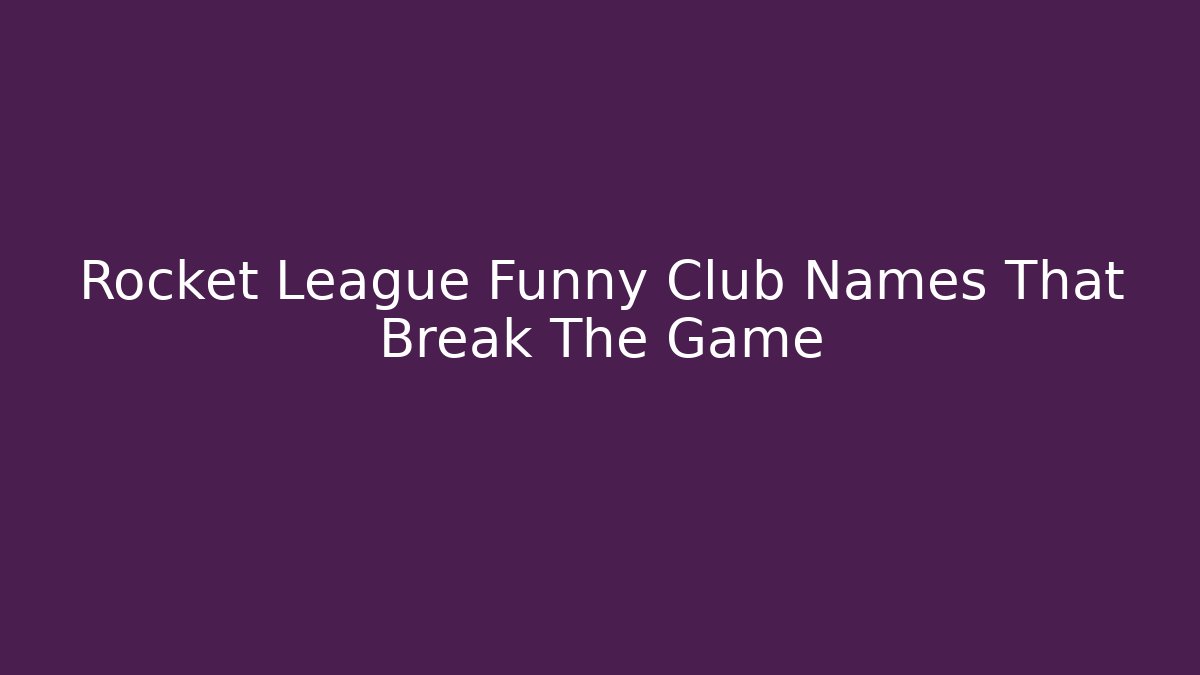 Rocket League Funny Club Names That Break The Game