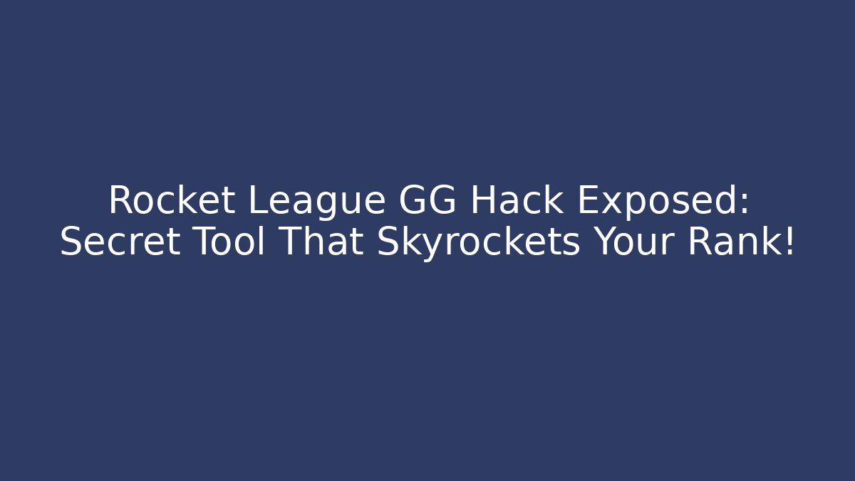 Rocket League GG Hack Exposed: Secret Tool That Skyrockets Your Rank!