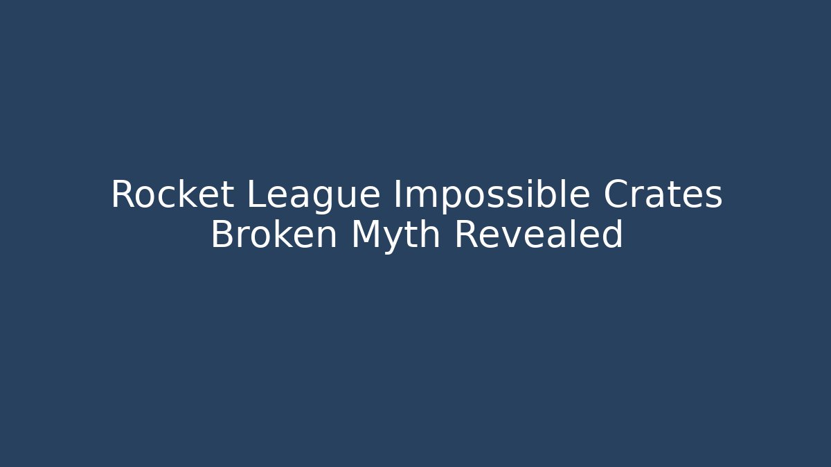 Rocket League Impossible Crates Broken Myth Revealed