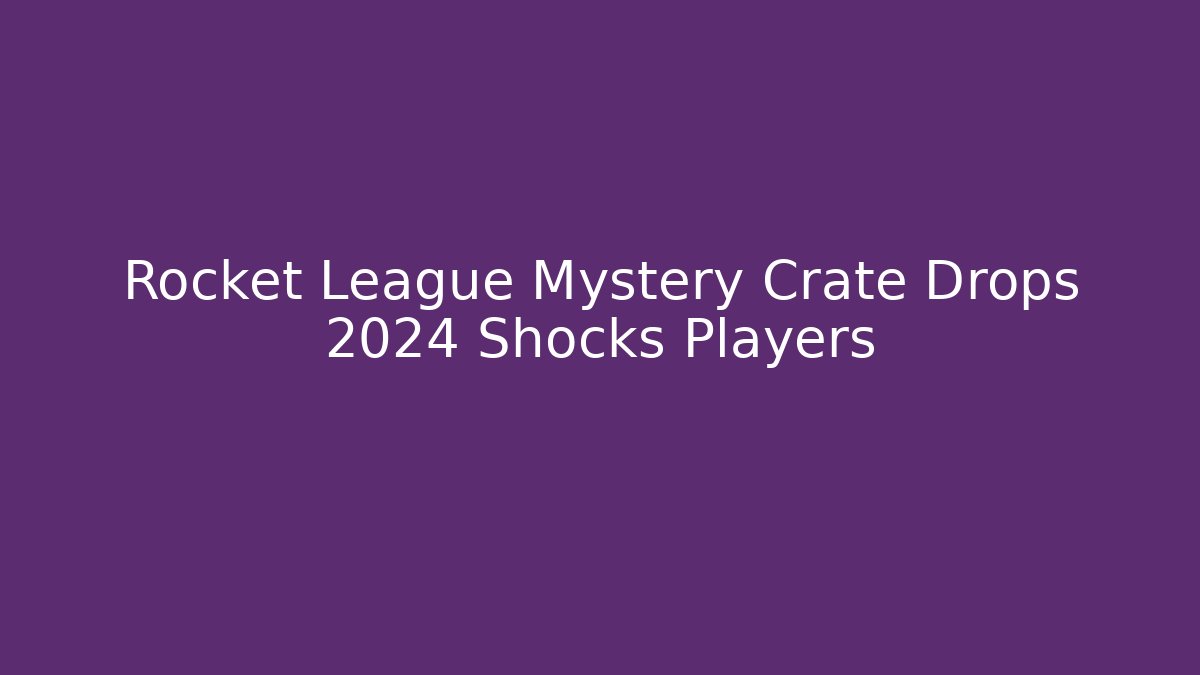 Rocket League Mystery Crate Drops 2024 Shocks Players