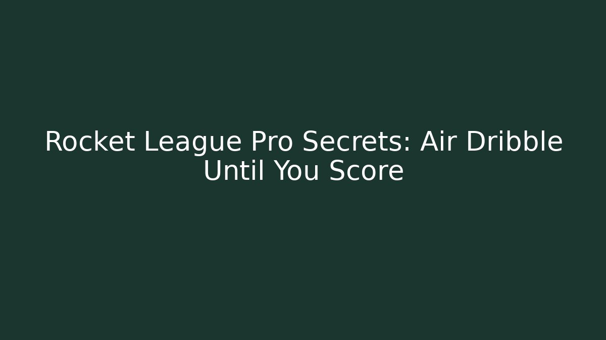 Rocket League Pro Secrets: Air Dribble Until You Score