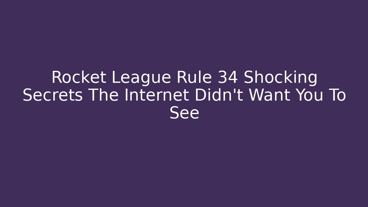 Rocket League Rule 34 Shocking Secrets The Internet Didn't Want You To See
