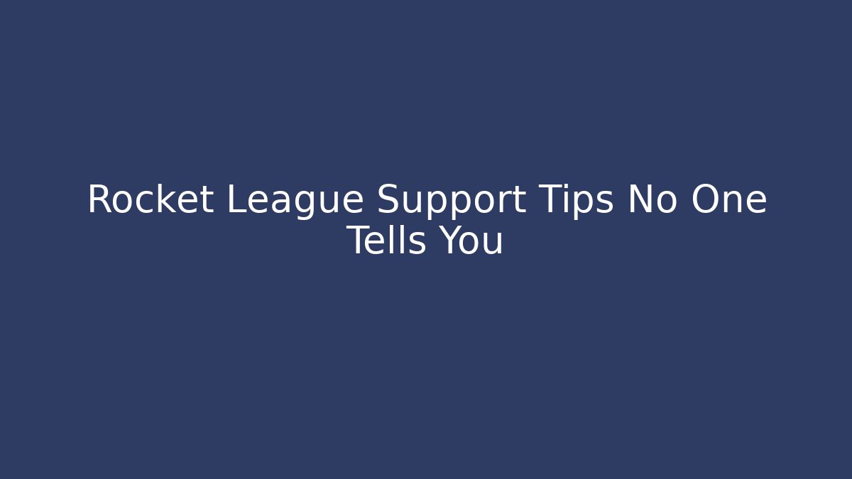 Rocket League Support Tips No One Tells You