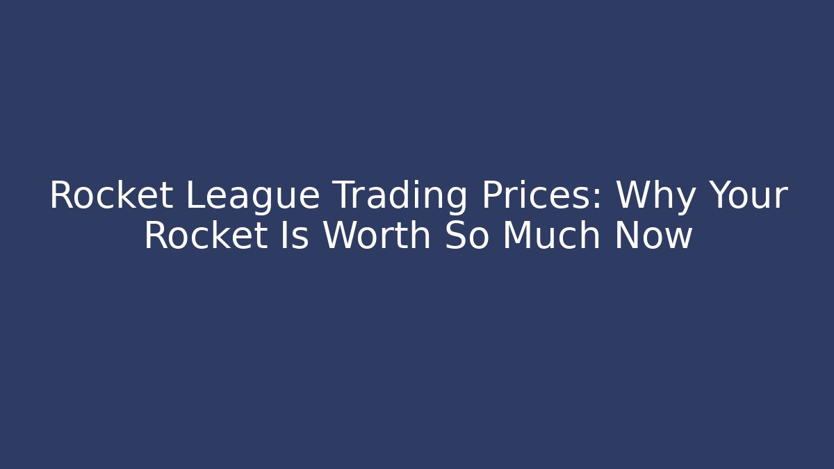 Rocket League Trading Prices: Why Your Rocket Is Worth So Much Now