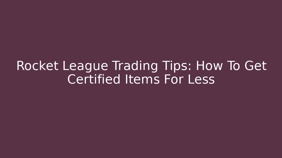 Rocket League Trading Tips: How To Get Certified Items For Less