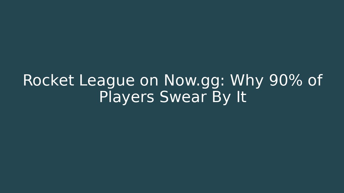 Rocket League on Now.gg: Why 90% of Players Swear By It