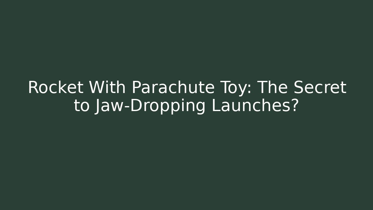Rocket With Parachute Toy: The Secret to Jaw-Dropping Launches?