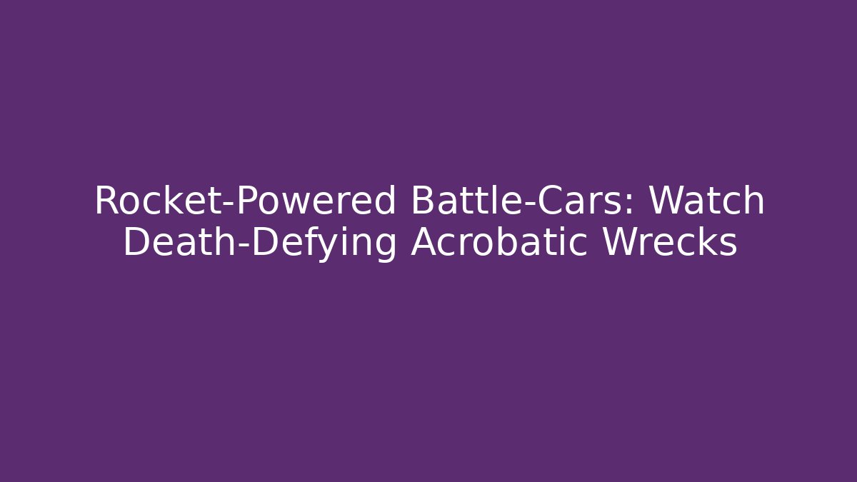 Rocket-Powered Battle-Cars: Watch Death-Defying Acrobatic Wrecks - Critter Realm