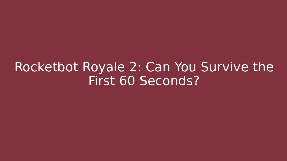 Rocketbot Royale 2: Can You Survive the First 60 Seconds?