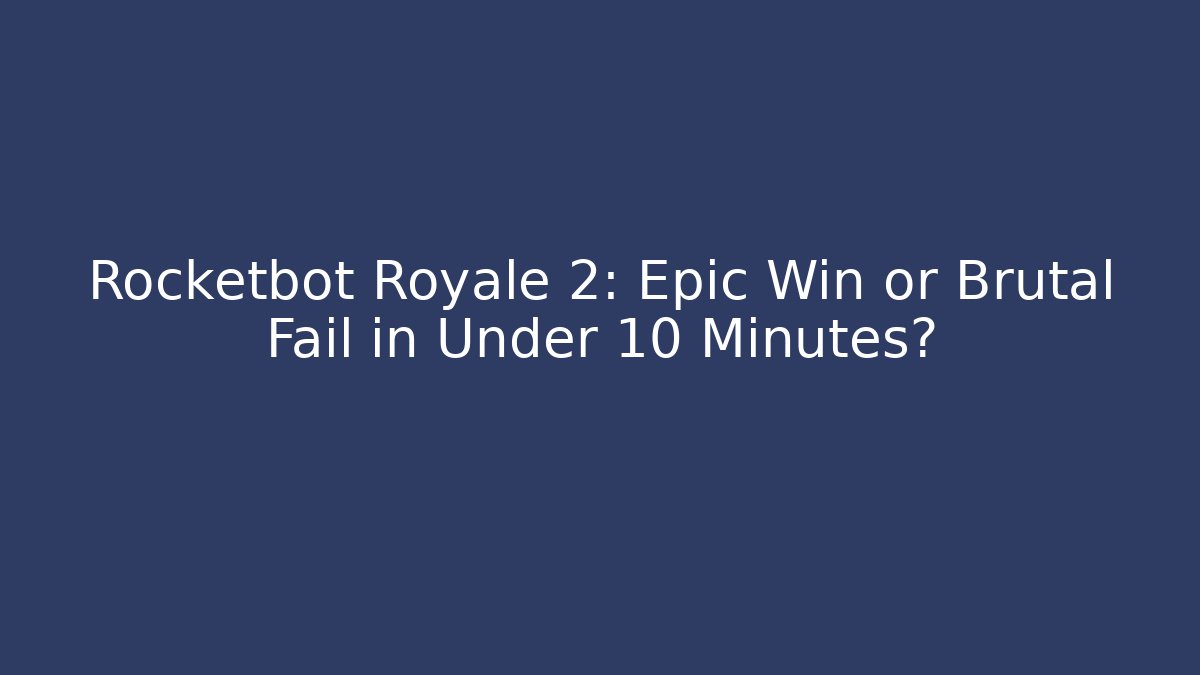 Rocketbot Royale 2: Epic Win or Brutal Fail in Under 10 Minutes? - Critter Realm