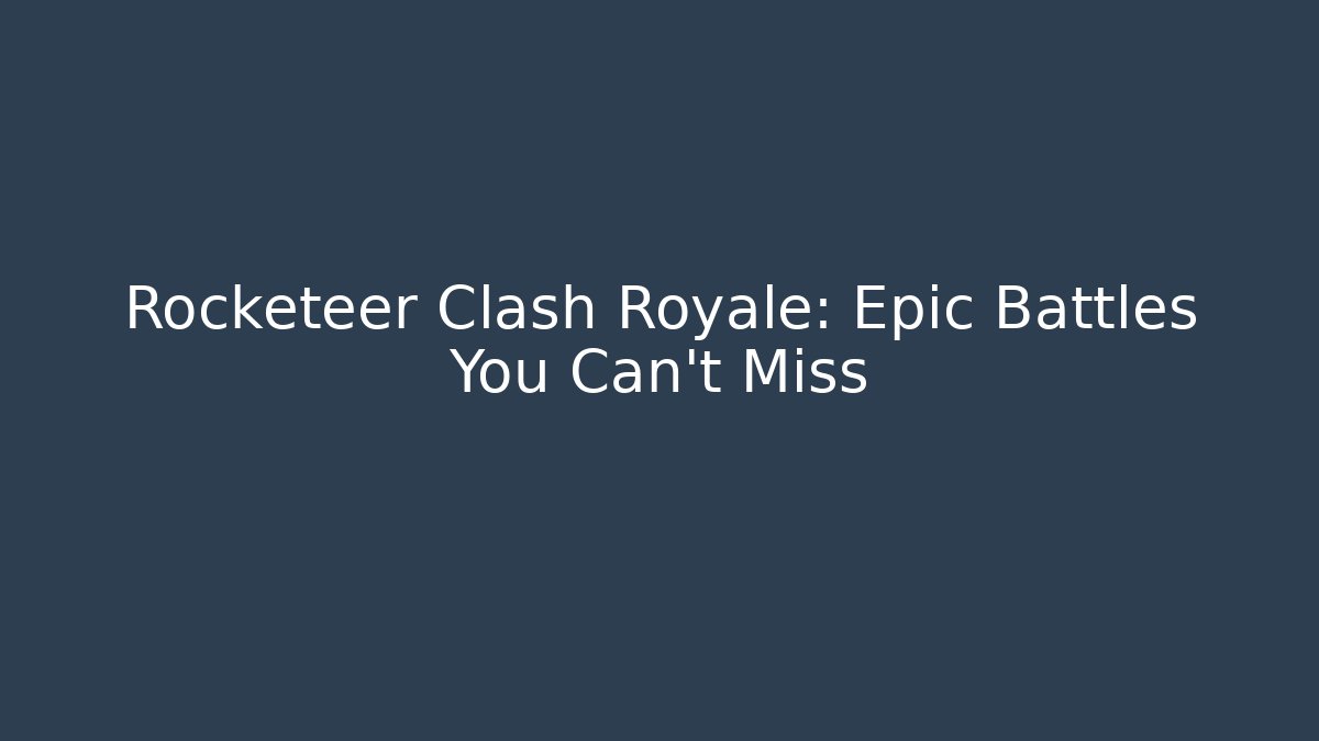 Rocketeer Clash Royale: Epic Battles You Can't Miss