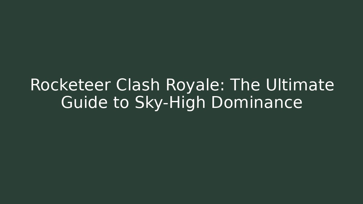 Rocketeer Clash Royale: The Ultimate Guide to Sky-High Dominance