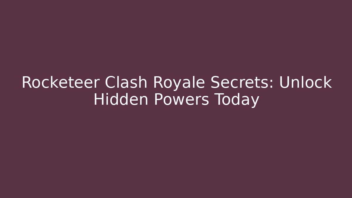 Rocketeer Clash Royale Secrets: Unlock Hidden Powers Today