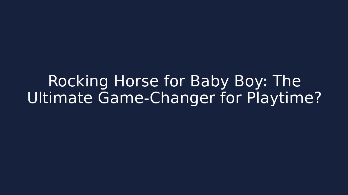 Rocking Horse for Baby Boy: The Ultimate Game-Changer for Playtime?