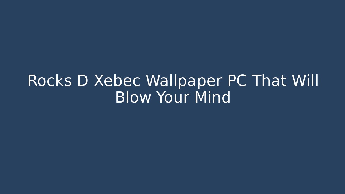 Rocks D Xebec Wallpaper PC That Will Blow Your Mind