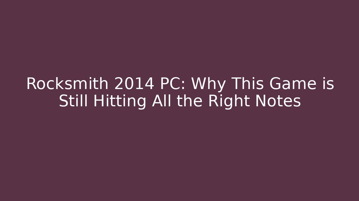 Rocksmith 2014 PC: Why This Game is Still Hitting All the Right Notes