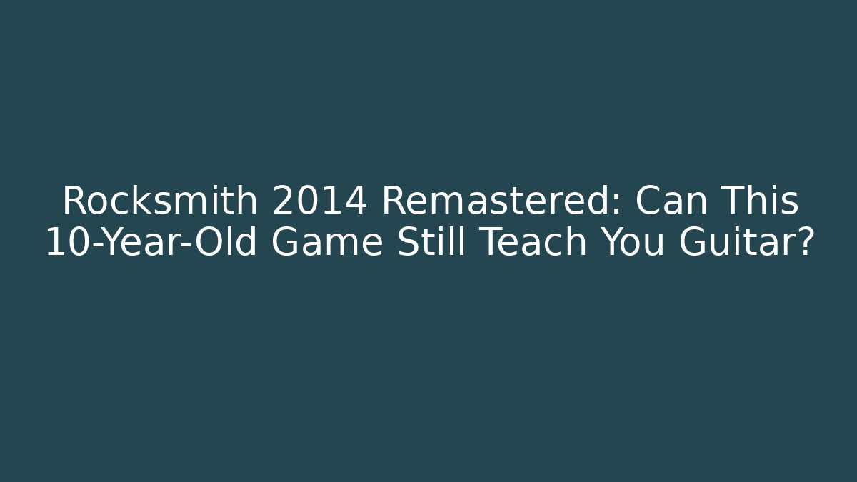 Rocksmith 2014 Remastered: Can This 10-Year-Old Game Still Teach You Guitar?