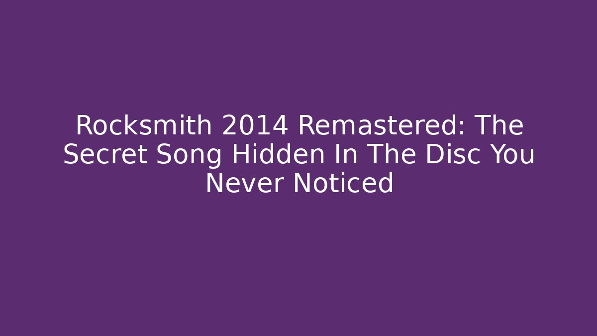 Rocksmith 2014 Remastered: The Secret Song Hidden In The Disc You Never Noticed