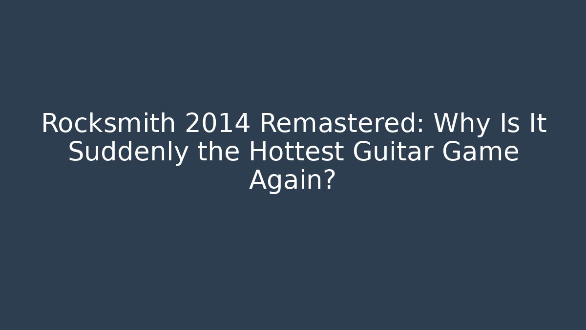 Rocksmith 2014 Remastered: Why Is It Suddenly the Hottest Guitar Game Again?