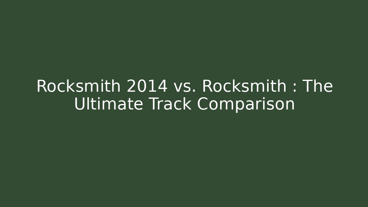 Rocksmith 2014 vs. Rocksmith+: The Ultimate Track Comparison