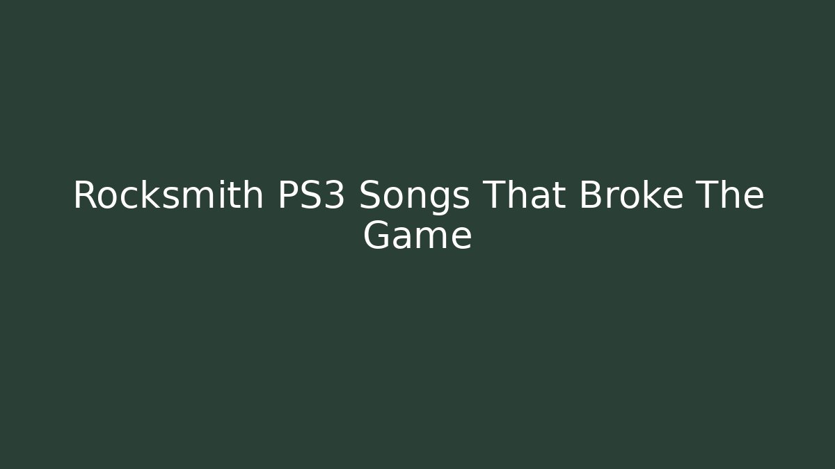 Rocksmith PS3 Songs That Broke The Game