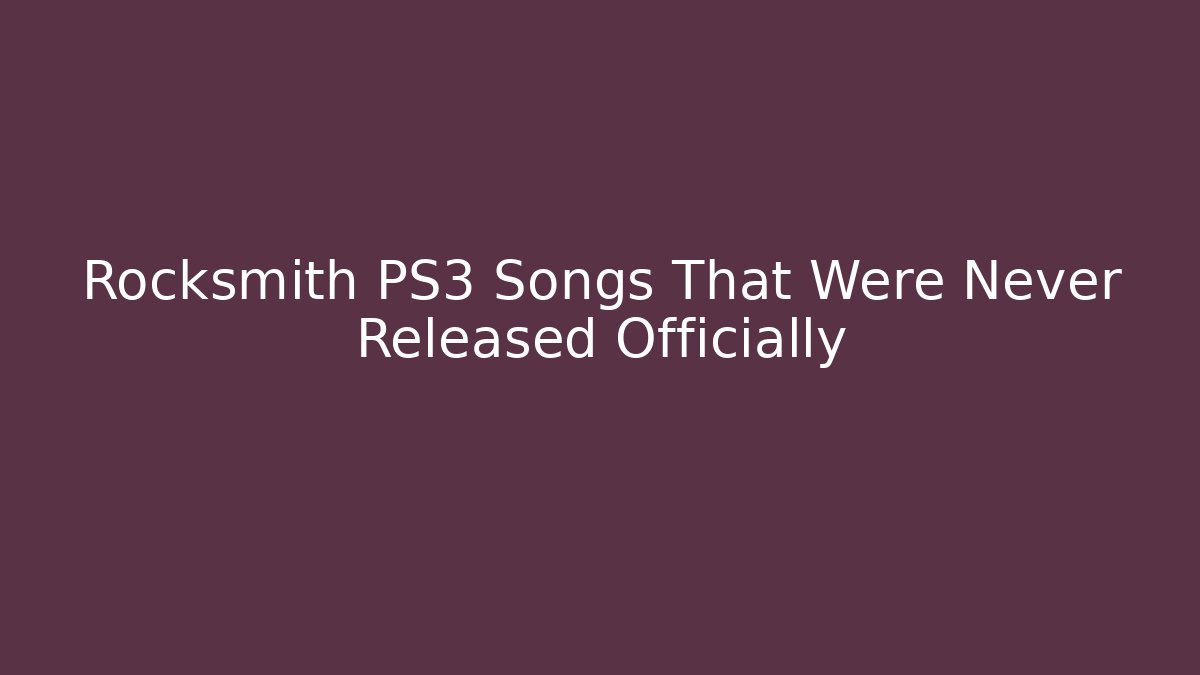 Rocksmith PS3 Songs That Were Never Released Officially