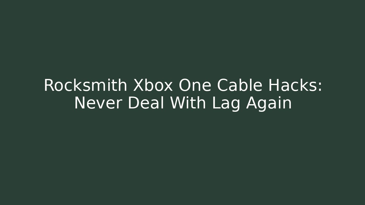 Rocksmith Xbox One Cable Hacks: Never Deal With Lag Again - Critter Realm