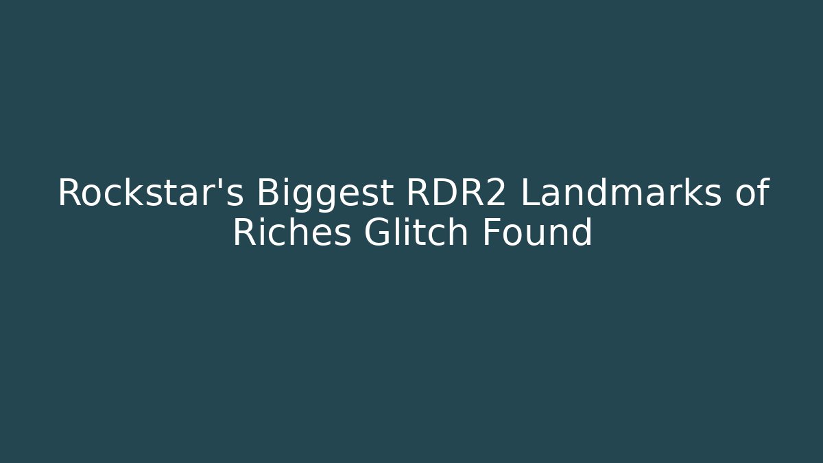 Rockstar's Biggest RDR2 Landmarks of Riches Glitch Found