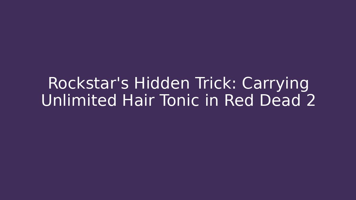Rockstar's Hidden Trick: Carrying Unlimited Hair Tonic in Red Dead 2