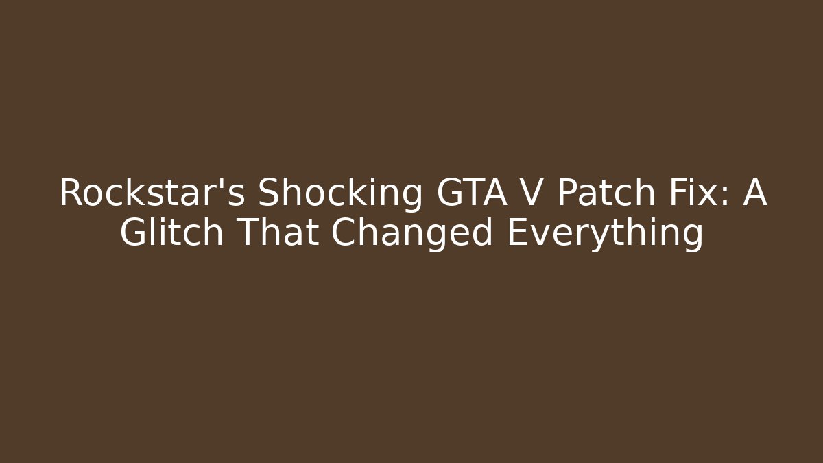 Rockstar's Shocking GTA V Patch Fix: A Glitch That Changed Everything